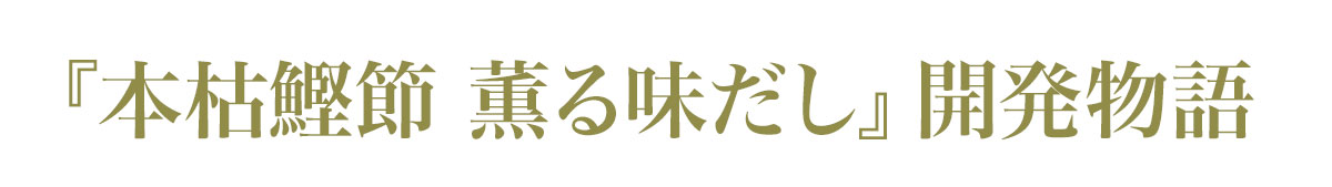 『本枯鰹節 薫る味だし』開発物語