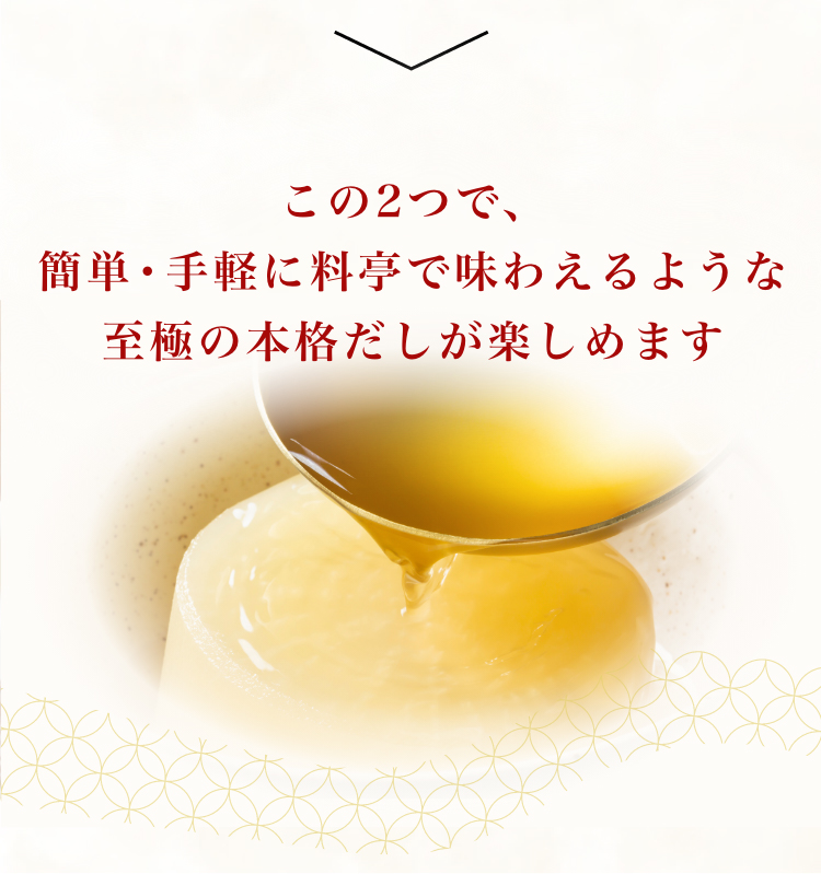 この2つで、簡単・手軽に料亭で味わえるような至極の本格だしが楽しめます